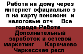 Работа на дому,через интернет,официально,з/п на карту,пенсионн. и налоговые отч. - Все города Работа » Дополнительный заработок и сетевой маркетинг   . Карачаево-Черкесская респ.